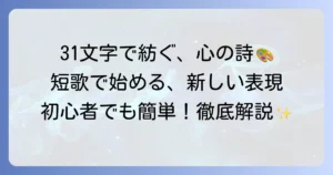 短歌の作り方と楽しみ方：初心者向け徹底解説！31文字で心を紡ぐ喜び