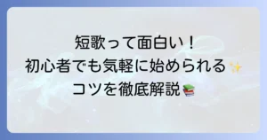 短歌の楽しみは面白い！初心者でも気軽に始められる魅力とコツを徹底解説
