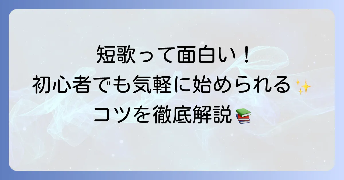 短歌の楽しみは面白い！初心者でも気軽に始められる魅力とコツを徹底解説