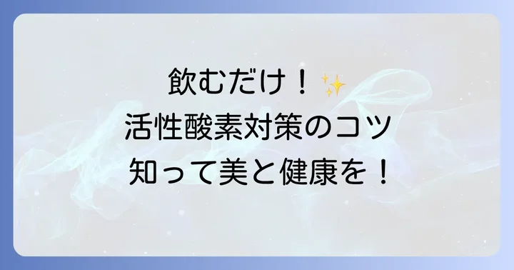 効果を最大限に引き出す！活性酸素を減らす飲み物の飲み方のコツ