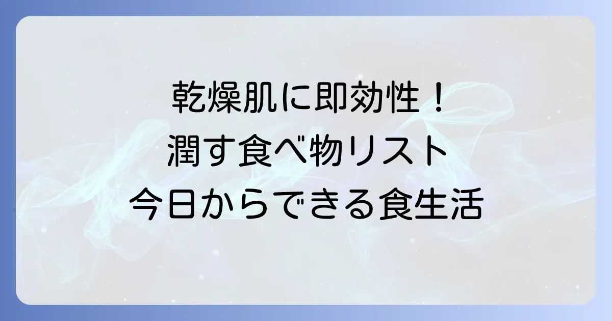 乾燥肌に効く食べ物で肌を潤す！今日から試せる食生活のコツ