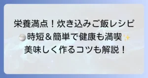 完全栄養炊き込みご飯：栄養満点レシピと美味しく作るコツ