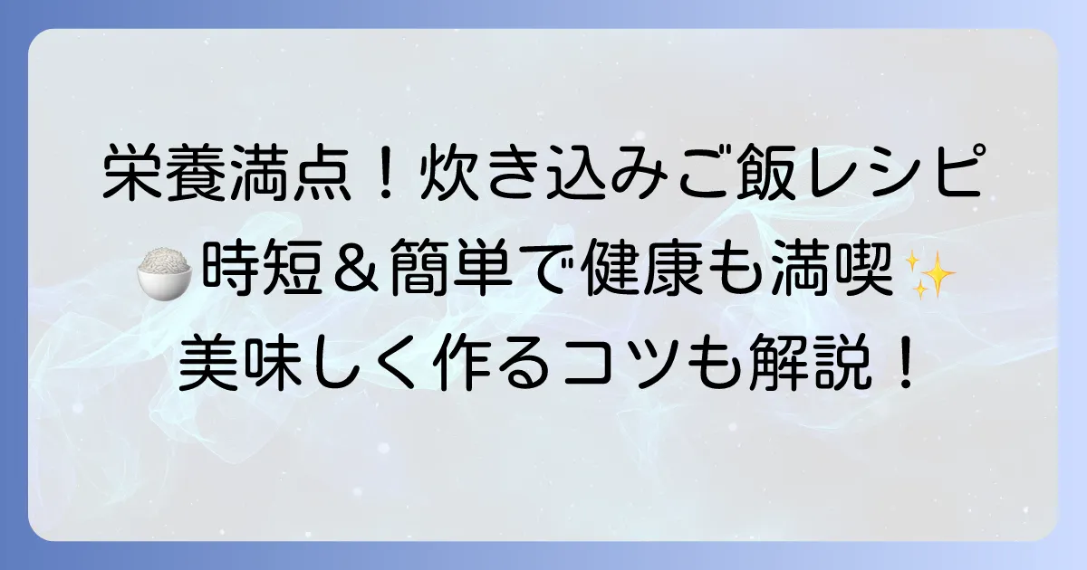 完全栄養炊き込みご飯：栄養満点レシピと美味しく作るコツ