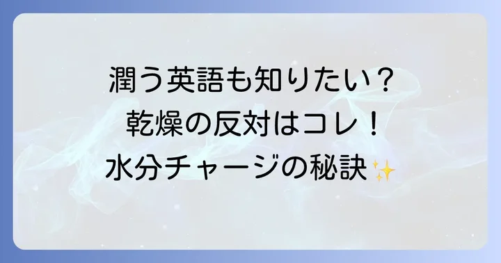 「干からびる」の反対語・対義語を英語で表現する