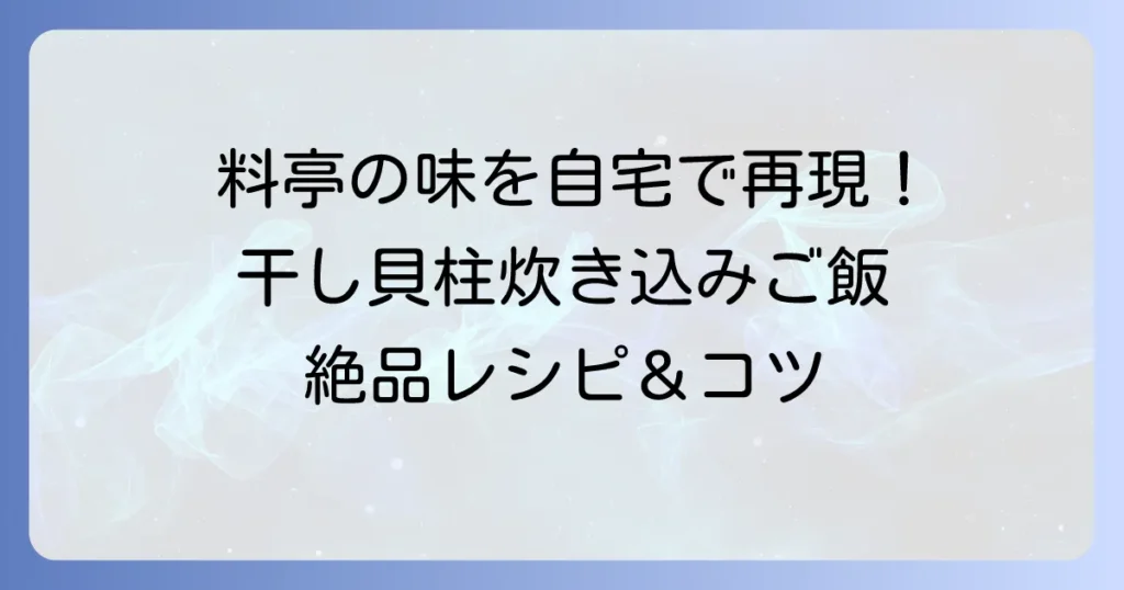 干し貝柱炊き込みご飯3合を料亭の味に！失敗しない絶品レシピとコツ