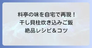 干し貝柱炊き込みご飯3合を料亭の味に！失敗しない絶品レシピとコツ