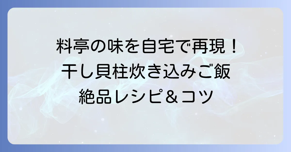 干し貝柱炊き込みご飯3合を料亭の味に！失敗しない絶品レシピとコツ