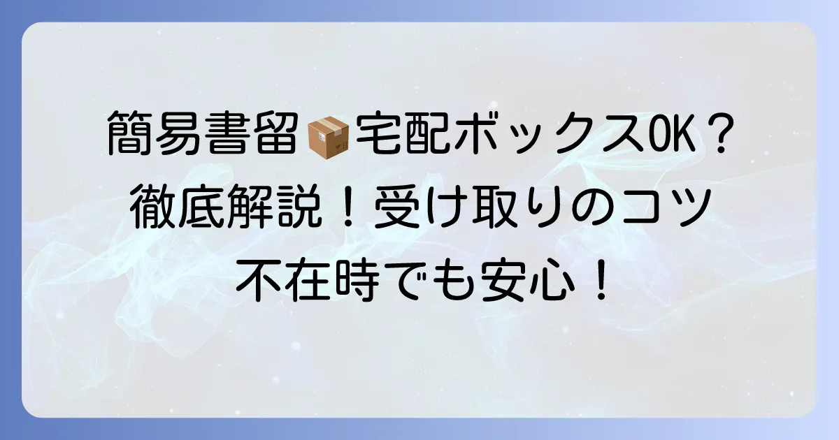 簡易書留は宅配ボックスで受け取れる?条件と受け取り方法を徹底解説