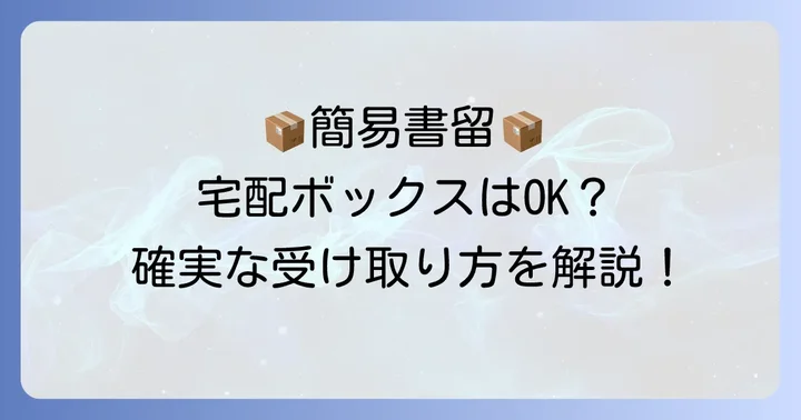 簡易書留は宅配ボックスで受け取れる?基本的なルールを理解しよう