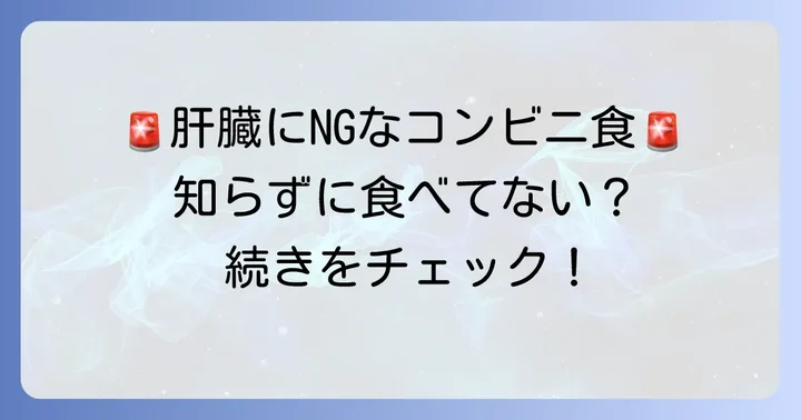 コンビニで避けるべき肝臓に負担をかける食べ物