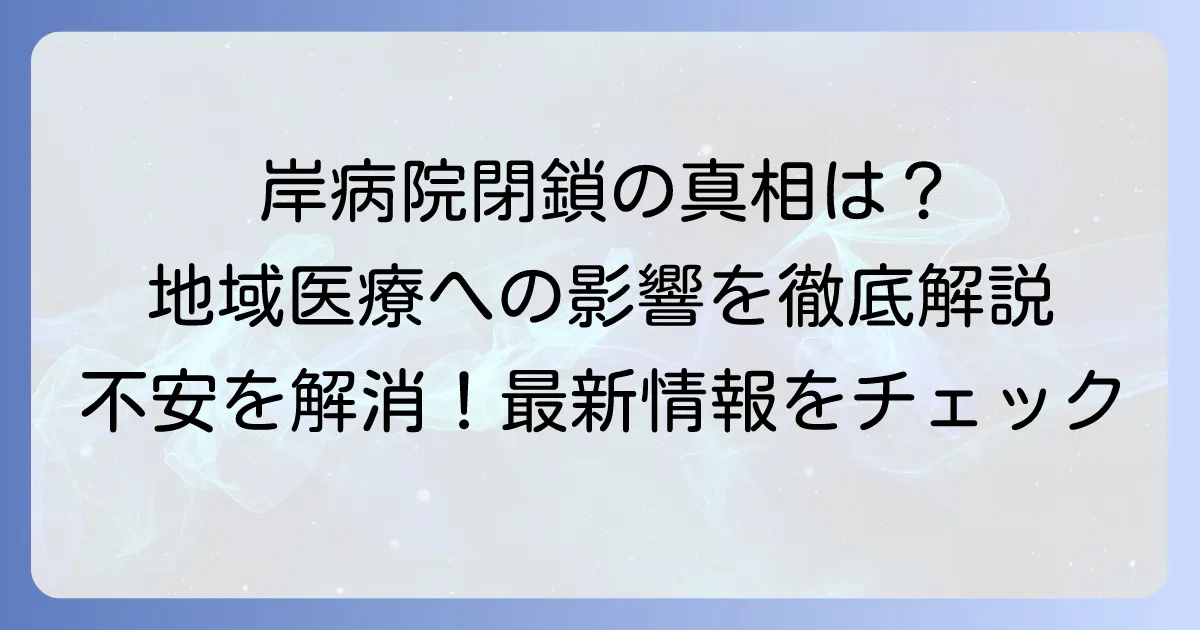 岸病院閉鎖の真相は？現在の状況と地域医療への影響を徹底解説