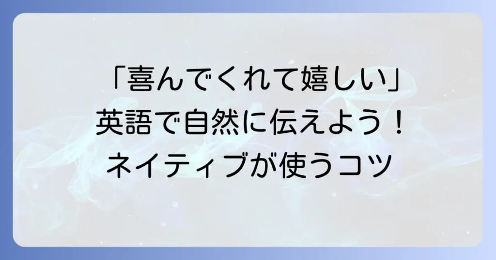 「喜んでくれて嬉しい」を英語でどう伝える？ネイティブが使う自然なフレーズとコツ