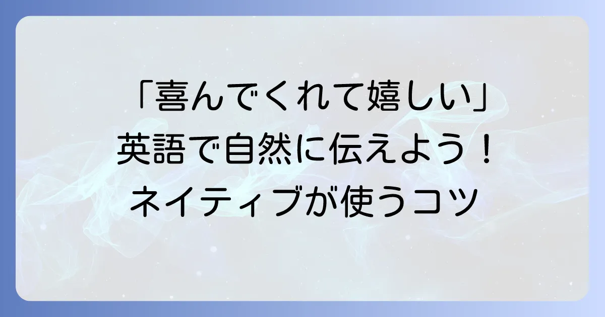 「喜んでくれて嬉しい」を英語でどう伝える？ネイティブが使う自然なフレーズとコツ