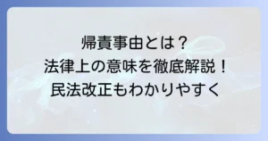 帰責事由の読み方と法律上の意味を徹底解説！民法改正のポイントも