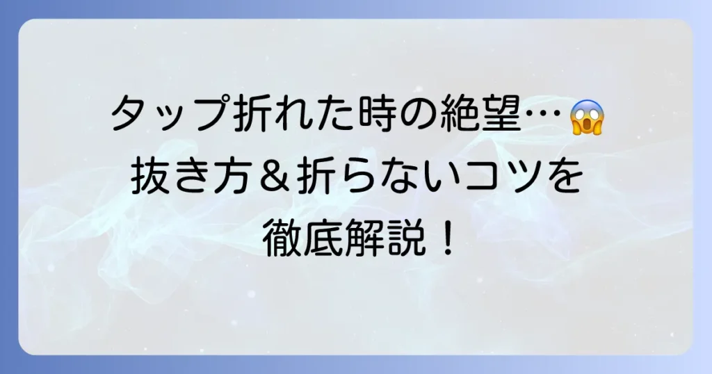 逆タップが折れた時の絶望を乗り越える！折れたタップの抜き方と折らないためのコツ