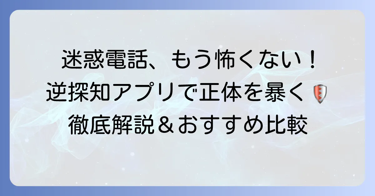 逆探知アプリで迷惑電話の正体を暴く！安全な利用方法とおすすめを徹底解説