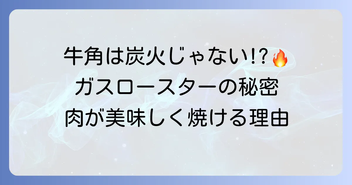 牛角は炭火じゃないって本当？ガスロースターの魅力と肉が美味しく焼ける理由