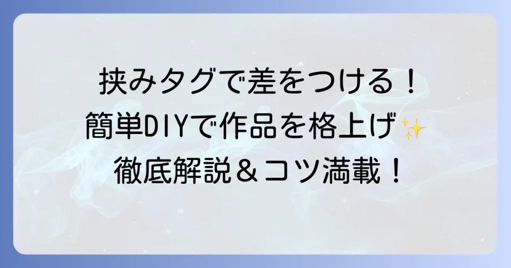 挟みタグの作り方徹底解説！オリジナルデザインで差をつけるコツ