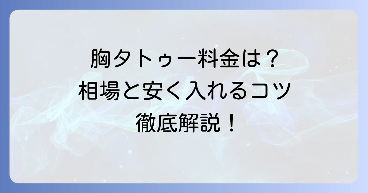 胸タトゥーの値段はいくら？料金相場と費用を抑えるコツを徹底解説