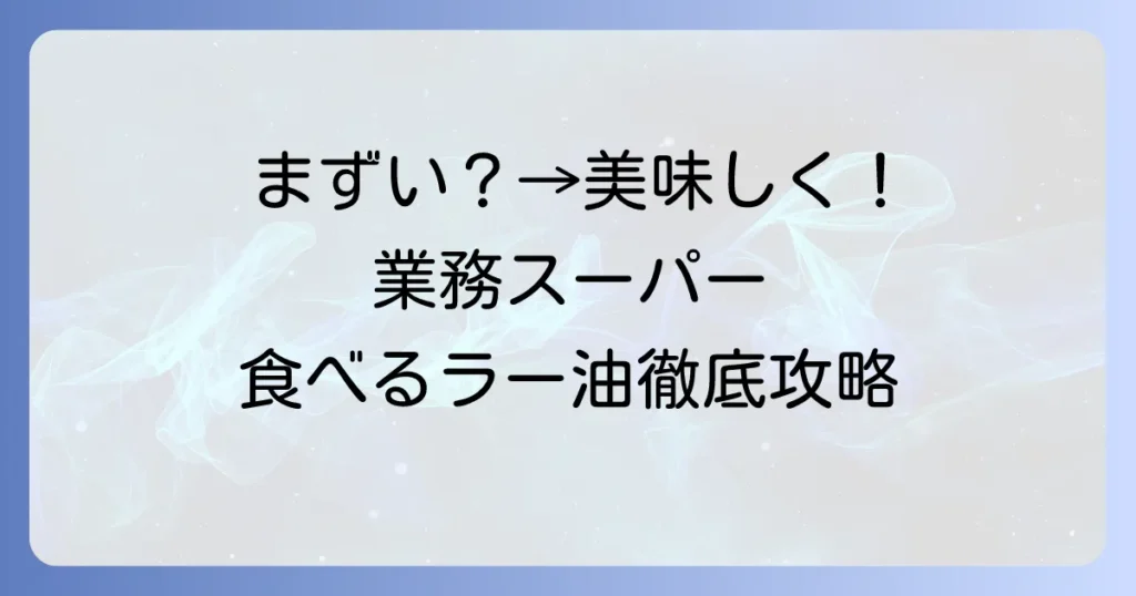 業務スーパーの食べるラー油が「まずい」と感じる理由と美味しく食べる方法を徹底解説