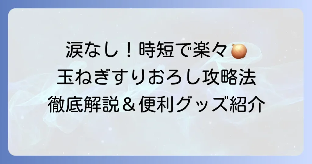 玉ねぎすりおろしを楽にする方法！涙なしで時短できるコツと便利グッズを徹底解説