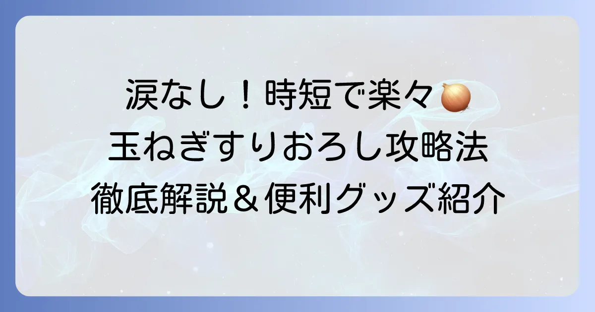 玉ねぎすりおろしを楽にする方法！涙なしで時短できるコツと便利グッズを徹底解説