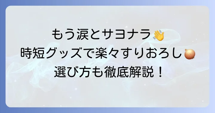 もう悩まない！玉ねぎすりおろしを楽にする便利グッズと選び方