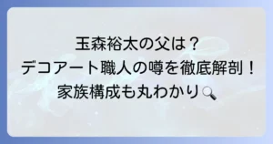 玉森裕太の父親の仕事は何？デコアート職人の噂や家族構成を徹底解説