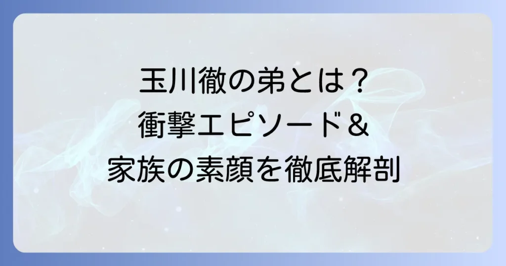 玉川徹の兄弟はどんな人？弟との心温まるエピソードと家族の素顔を徹底解説