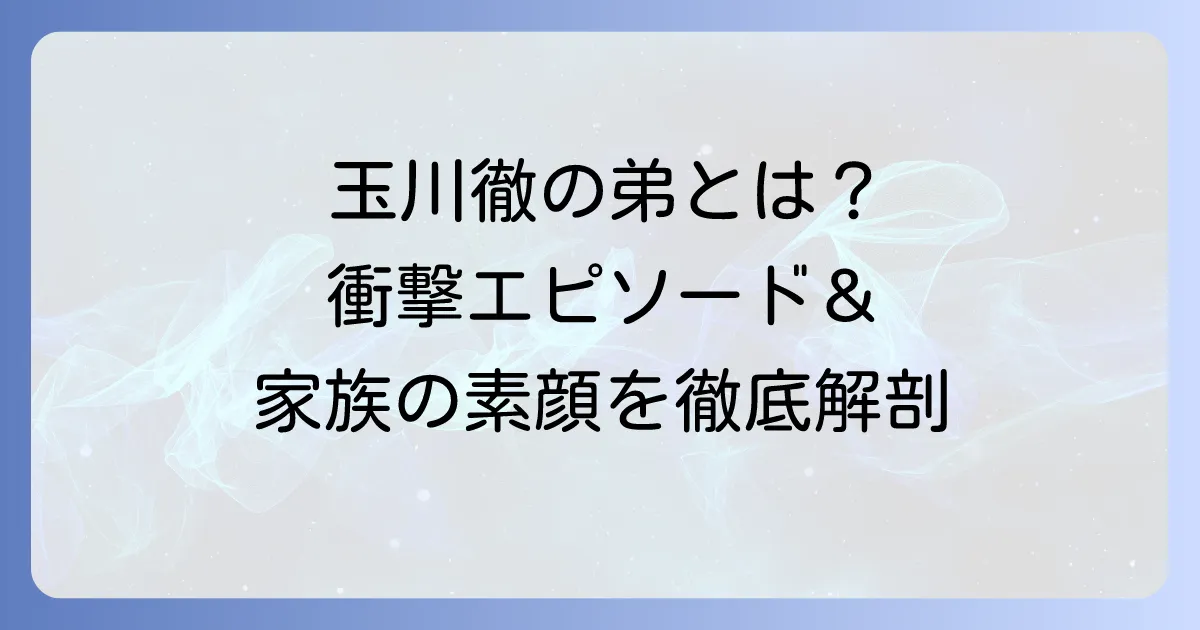 玉川徹の兄弟はどんな人？弟との心温まるエピソードと家族の素顔を徹底解説