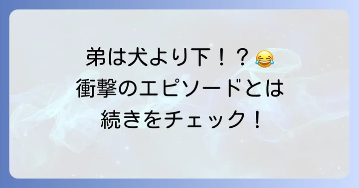 弟とのユニークなエピソード！「犬より序列が下」の真相