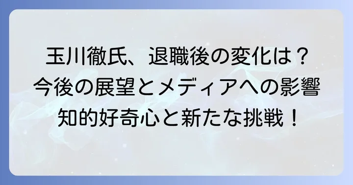 玉川徹氏の定年退職がもたらした影響と今後の展望