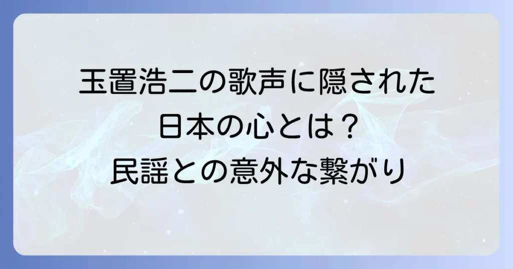玉置浩二と民謡との深い関連性とは？歌唱スタイルに息づく日本の心
