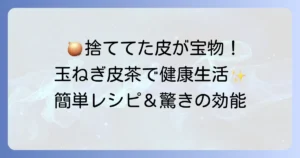 玉葱の皮茶の作り方と驚きの効能を徹底解説！捨てていた皮が健康ドリンクになる