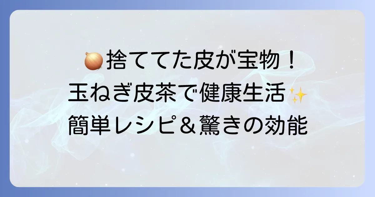 玉葱の皮茶の作り方と驚きの効能を徹底解説！捨てていた皮が健康ドリンクになる
