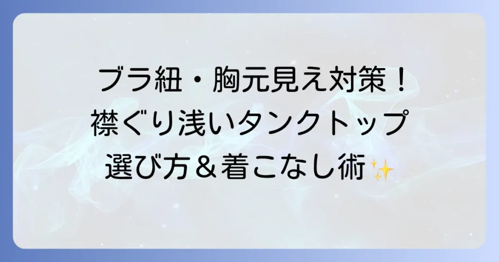 襟ぐりが浅いタンクトップで解決！ブラ紐・胸元が見えない選び方と上品な着こなし術