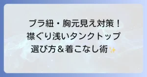 襟ぐりが浅いタンクトップで解決！ブラ紐・胸元が見えない選び方と上品な着こなし術