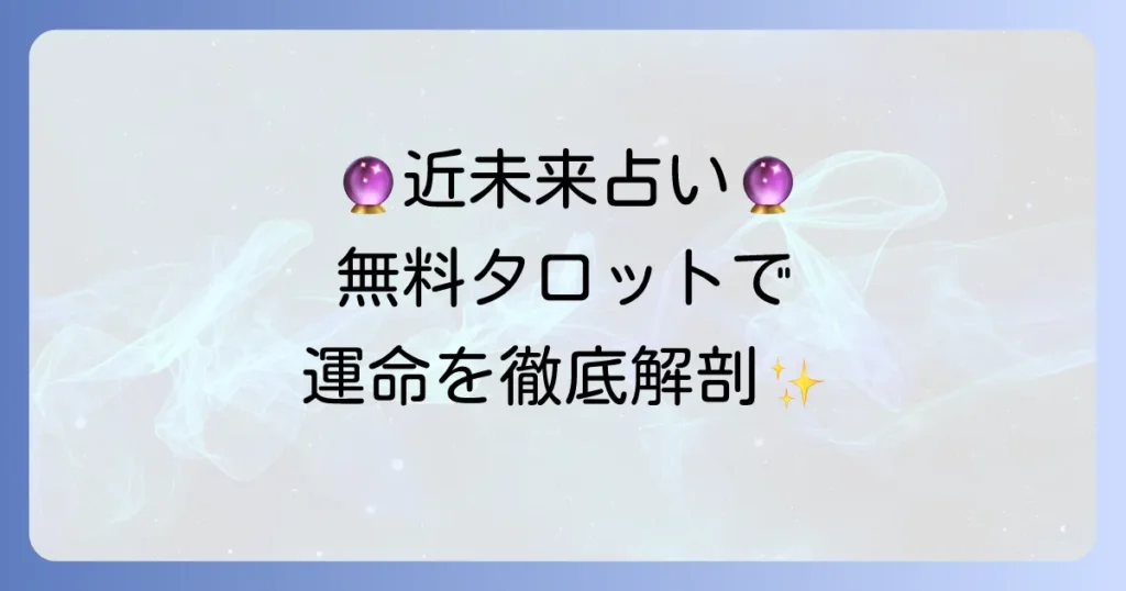 近未来占い：完全無料タロットであなたの運命を徹底解説
