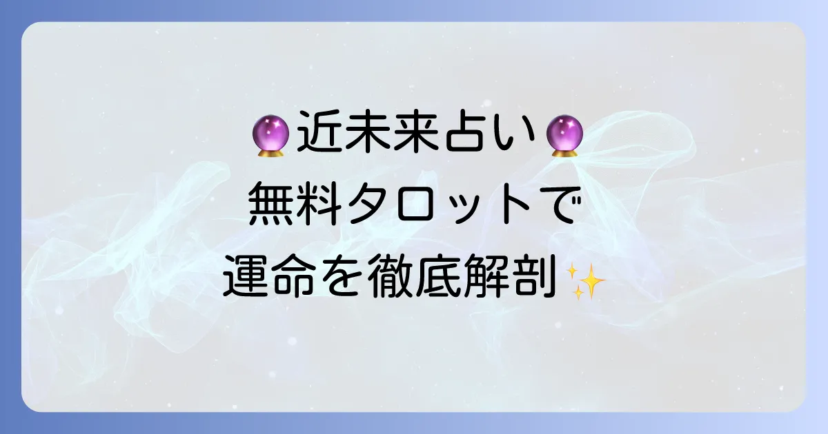 近未来占い：完全無料タロットであなたの運命を徹底解説