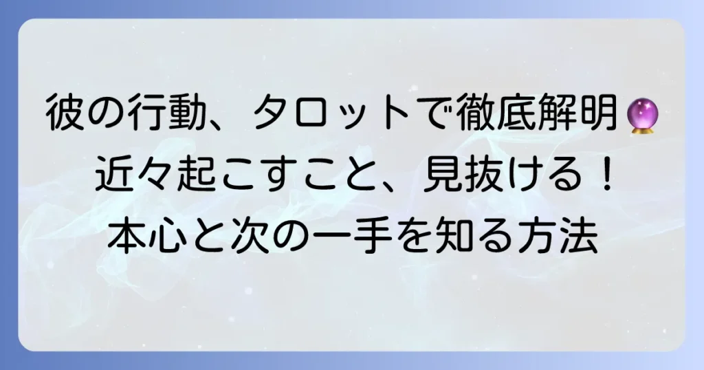 近々あの人が起こす行動をタロットで徹底解説！彼の本心と次の一手を知る方法
