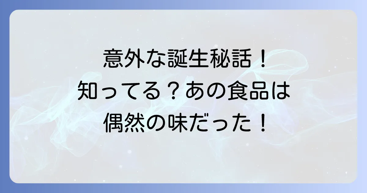 偶然できた食べ物の面白い誕生秘話と意外な歴史