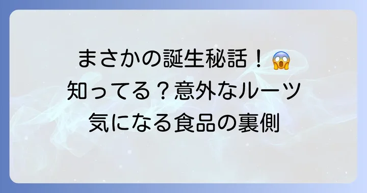 偶然できた食べ物の面白い誕生秘話