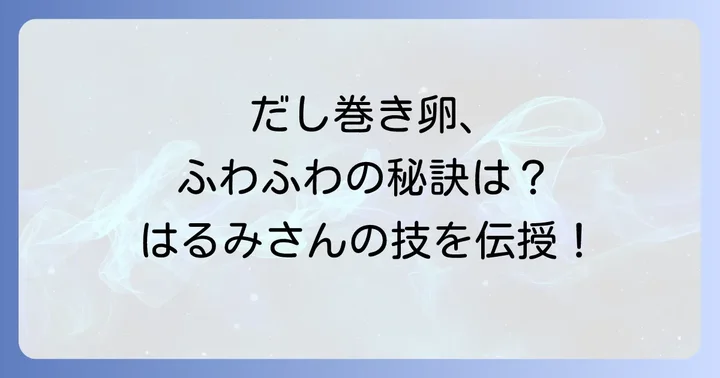 栗原はるみだし巻き卵の魅力とは？だしの旨味と優しい甘さの秘密