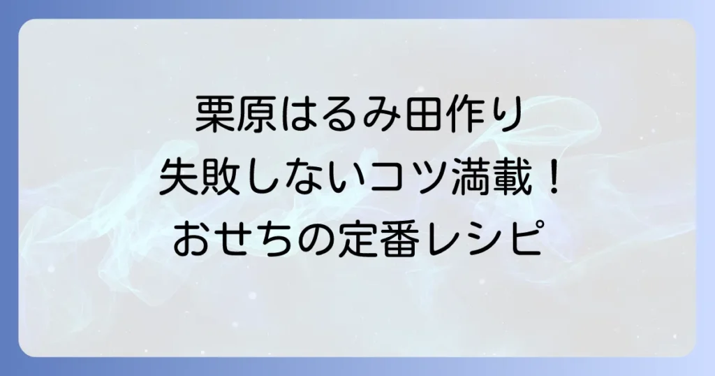 栗原はるみさんの田作りレシピ：失敗しないコツと作り方を徹底解説