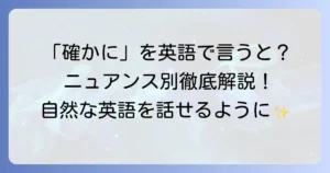 確かに英語文頭で自然に使う表現を徹底解説！ニュアンス別の使い分けと例文