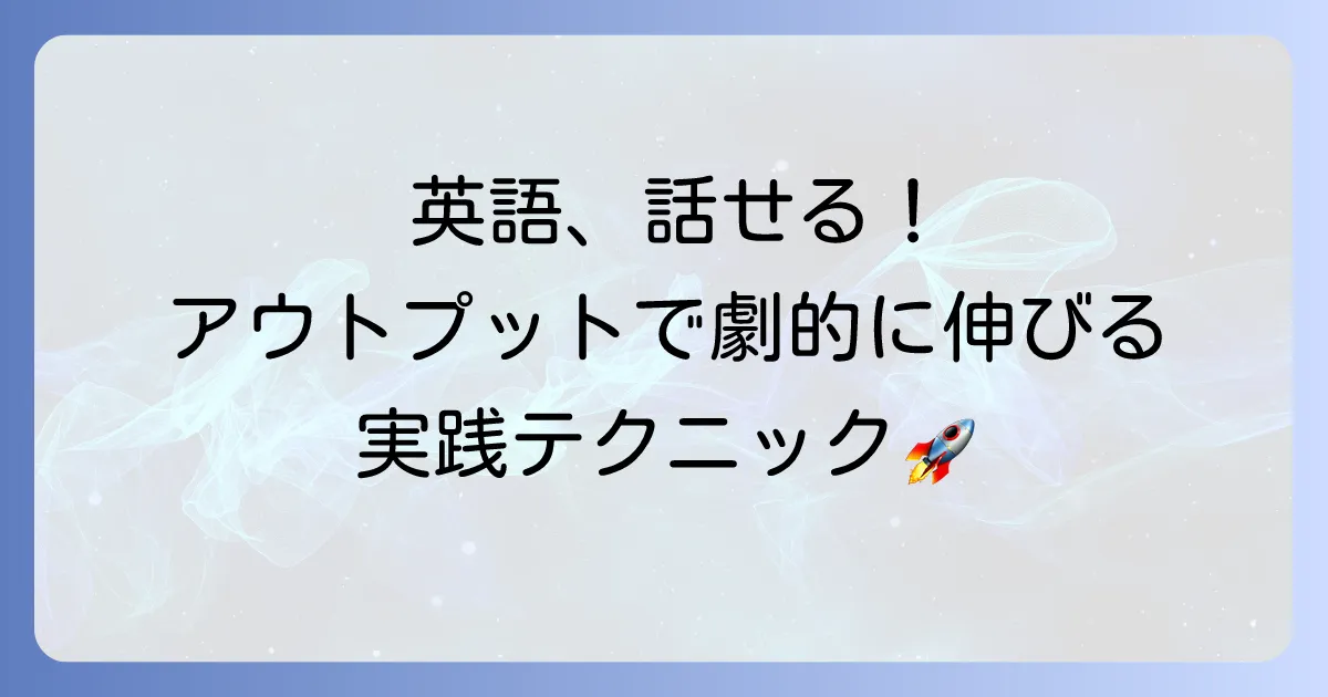 学んだことを活かす英語力を手に入れる!日常で使える実践方法を徹底解説