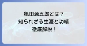 亀田源五郎とは？歴史に名を刻んだ人物の生涯と功績を徹底解説