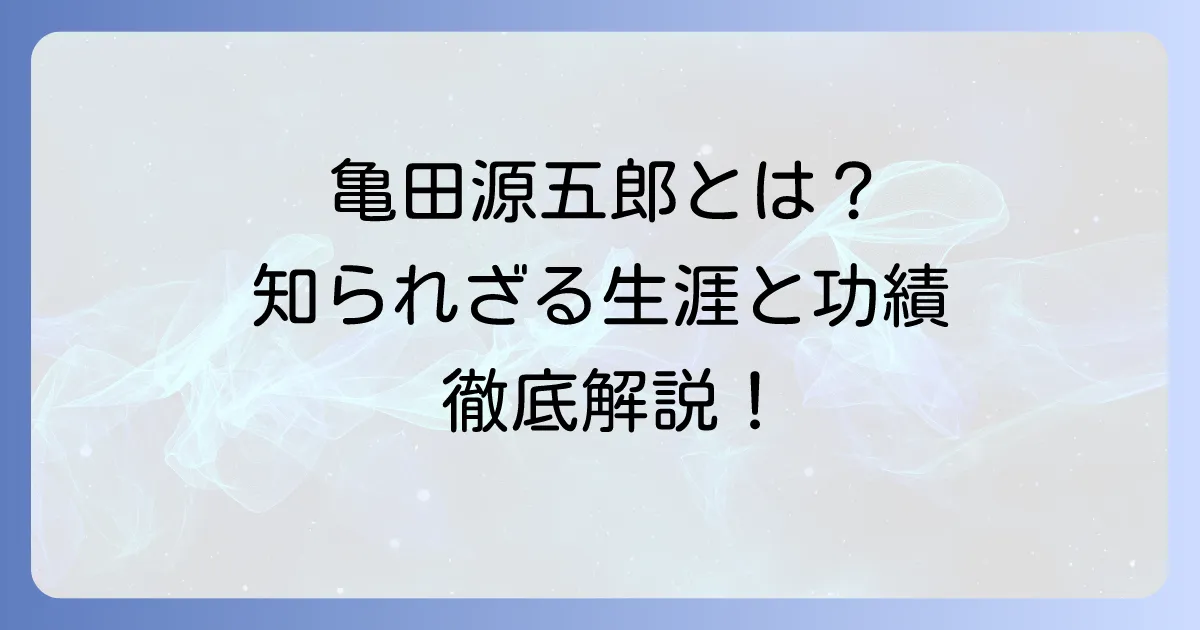 亀田源五郎とは?歴史に名を刻んだ人物の生涯と功績を徹底解説