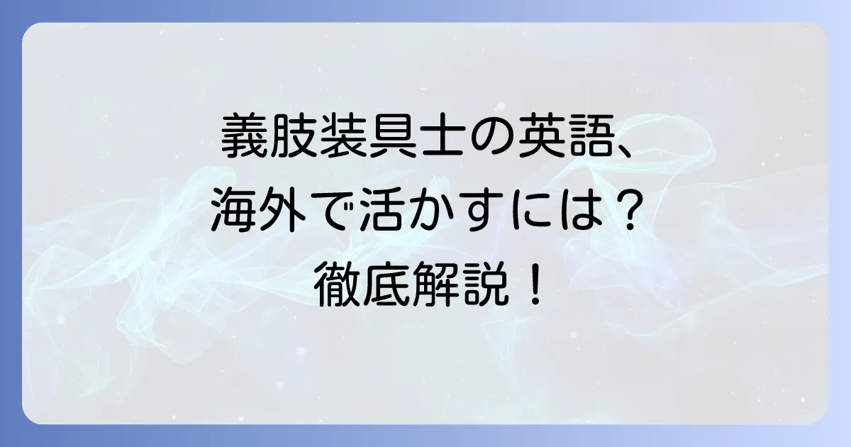 義肢装具士の英語表現から海外での活躍まで徹底解説！英語力で高めるキャリアの可能性
