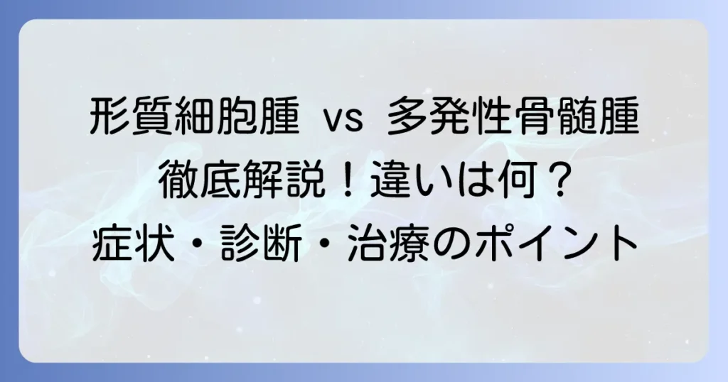 形質細胞腫と多発性骨髄腫の違いを徹底解説！症状・診断・治療のポイント